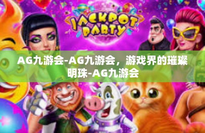 AG九游会-AG九游会，游戏界的璀璨明珠-AG九游会