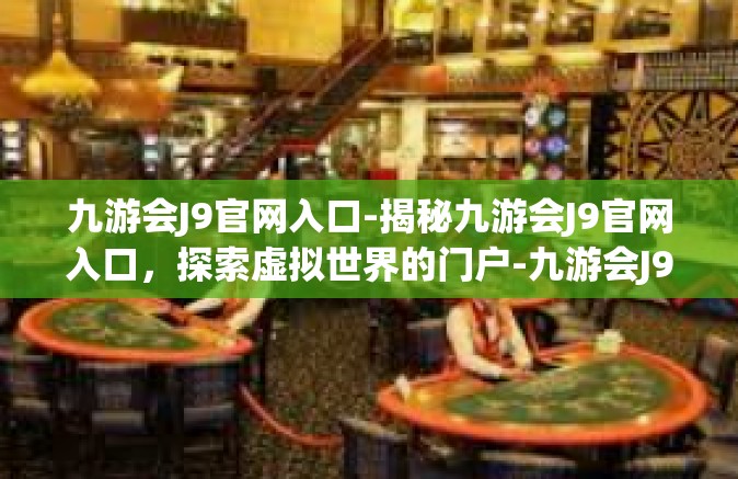 九游会J9官网入口-揭秘九游会J9官网入口，探索虚拟世界的门户-九游会J9官网入口