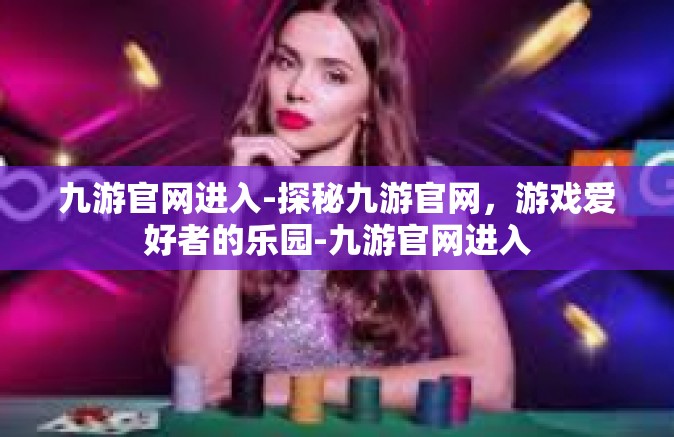 九游官网进入-探秘九游官网，游戏爱好者的乐园-九游官网进入