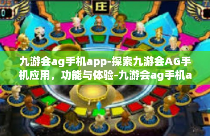 九游会ag手机app-探索九游会AG手机应用，功能与体验-九游会ag手机app