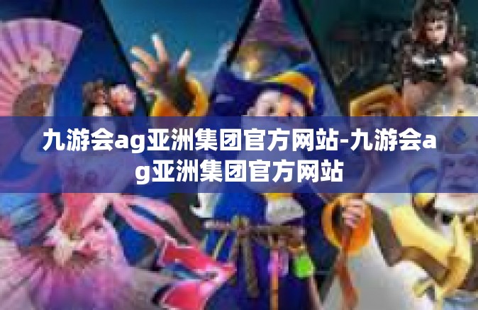 九游会ag亚洲集团官方网站-九游会ag亚洲集团官方网站