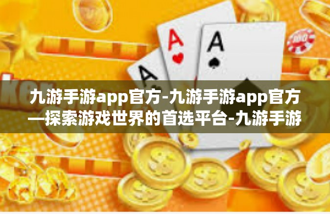 九游手游app官方-九游手游app官方—探索游戏世界的首选平台-九游手游app官方