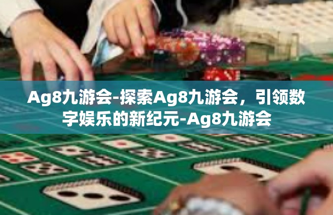 Ag8九游会-探索Ag8九游会，引领数字娱乐的新纪元-Ag8九游会