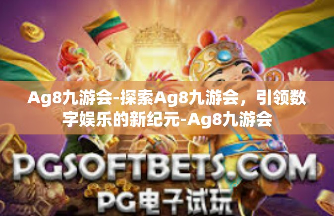 Ag8九游会-探索Ag8九游会，引领数字娱乐的新纪元-Ag8九游会