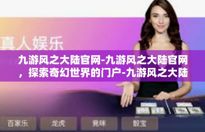 九游风之大陆官网-九游风之大陆官网，探索奇幻世界的门户-九游风之大陆官网