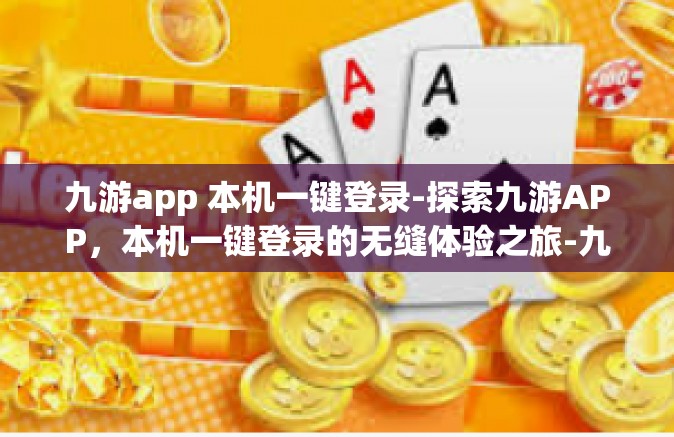 九游app 本机一键登录-探索九游APP，本机一键登录的无缝体验之旅-九游app 本机一键登录