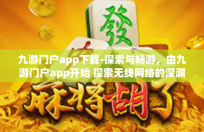 九游门户app下载-探索与畅游，由九游门户app开始 探索无线网络的深渊秘境-九游门户app下载