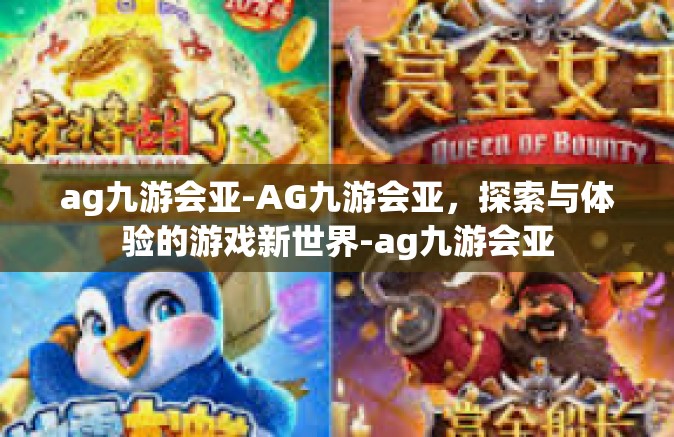 ag九游会亚-AG九游会亚，探索与体验的游戏新世界-ag九游会亚