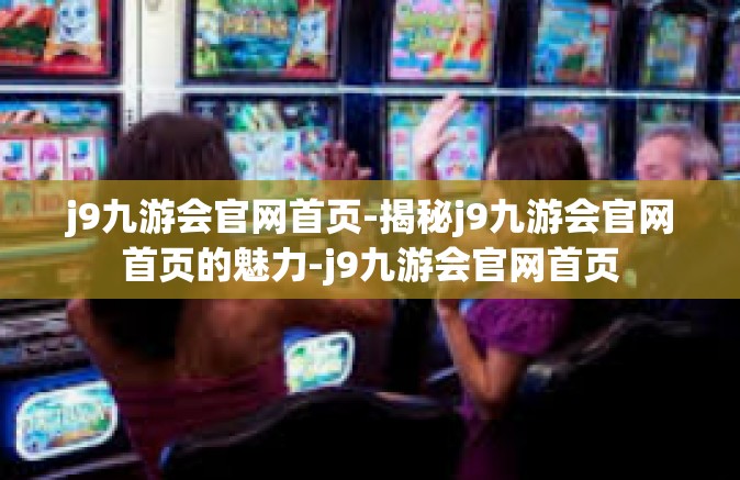 j9九游会官网首页-揭秘j9九游会官网首页的魅力-j9九游会官网首页