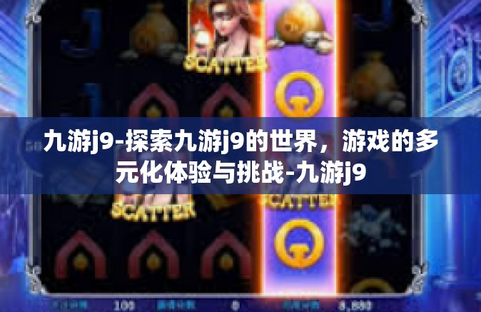 九游j9-探索九游j9的世界，游戏的多元化体验与挑战-九游j9