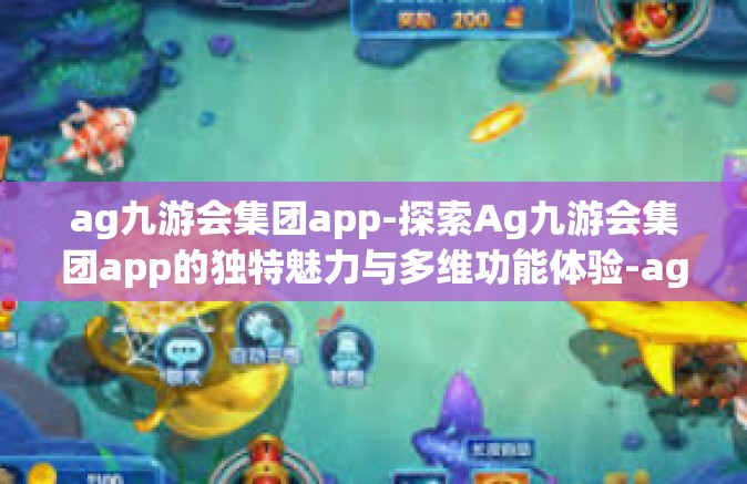 ag九游会集团app-探索Ag九游会集团app的独特魅力与多维功能体验-ag九游会集团app