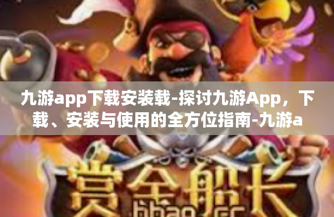 九游app下载安装载-探讨九游App，下载、安装与使用的全方位指南-九游app下载安装载