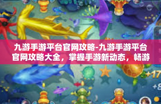 九游手游平台官网攻略-九游手游平台官网攻略大全，掌握手游新动态，畅游游戏世界-九游手游平台官网攻略