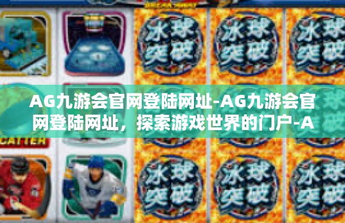 AG九游会官网登陆网址-AG九游会官网登陆网址，探索游戏世界的门户-AG九游会官网登陆网址