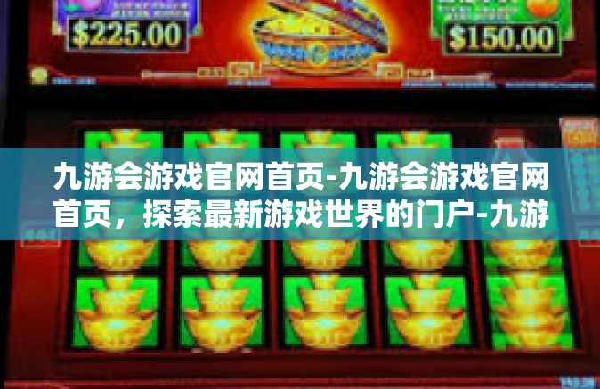 九游会游戏官网首页-九游会游戏官网首页，探索最新游戏世界的门户-九游会游戏官网首页