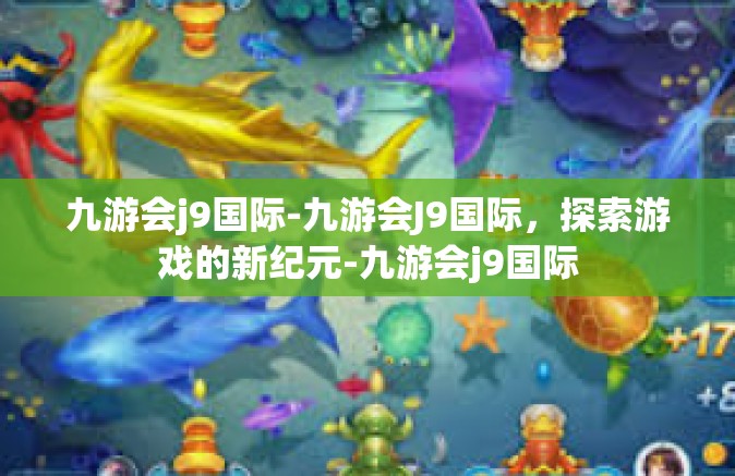 九游会j9国际-九游会J9国际，探索游戏的新纪元-九游会j9国际