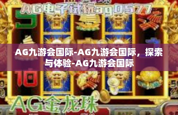 AG九游会国际-AG九游会国际，探索与体验-AG九游会国际