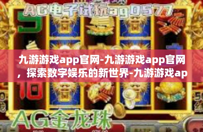九游游戏app官网-九游游戏app官网，探索数字娱乐的新世界-九游游戏app官网