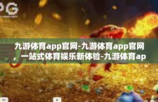 九游体育app官网-九游体育app官网，一站式体育娱乐新体验-九游体育app官网