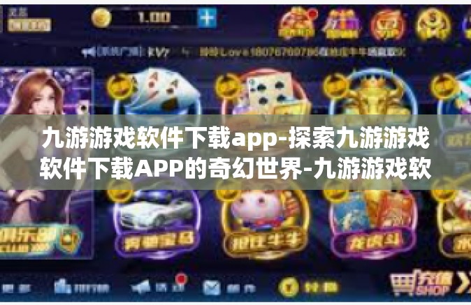九游游戏软件下载app-探索九游游戏软件下载APP的奇幻世界-九游游戏软件下载app