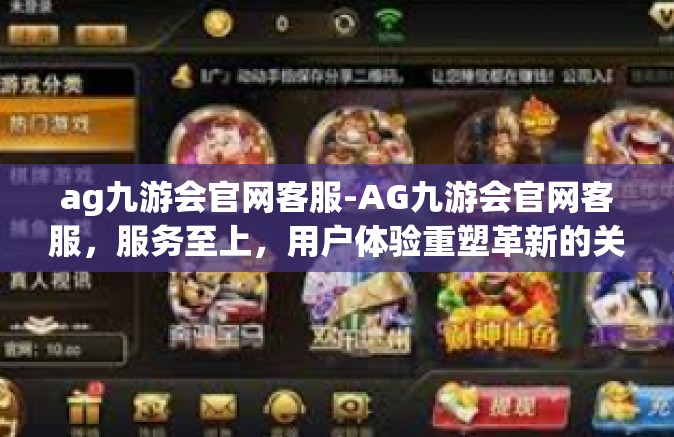 ag九游会官网客服-AG九游会官网客服，服务至上，用户体验重塑革新的关键要素-ag九游会官网客服
