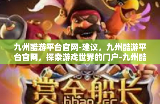 九州酷游平台官网-建议，九州酷游平台官网，探索游戏世界的门户-九州酷游平台官网