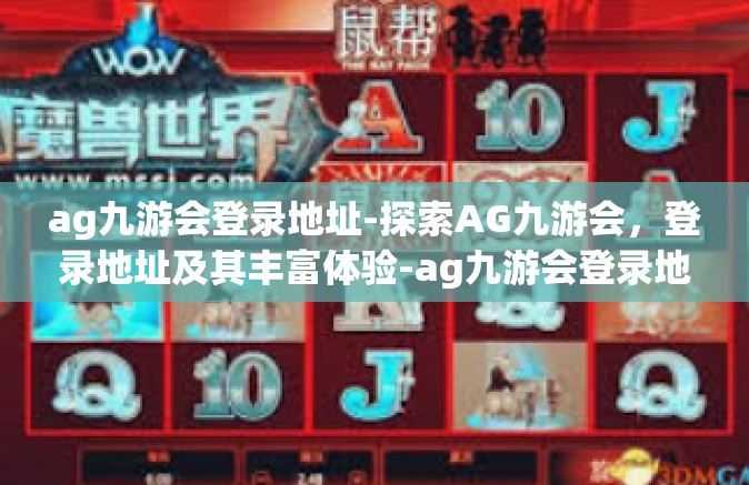 ag九游会登录地址-探索AG九游会，登录地址及其丰富体验-ag九游会登录地址