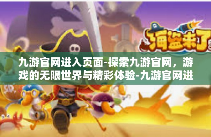 九游官网进入页面-探索九游官网，游戏的无限世界与精彩体验-九游官网进入页面