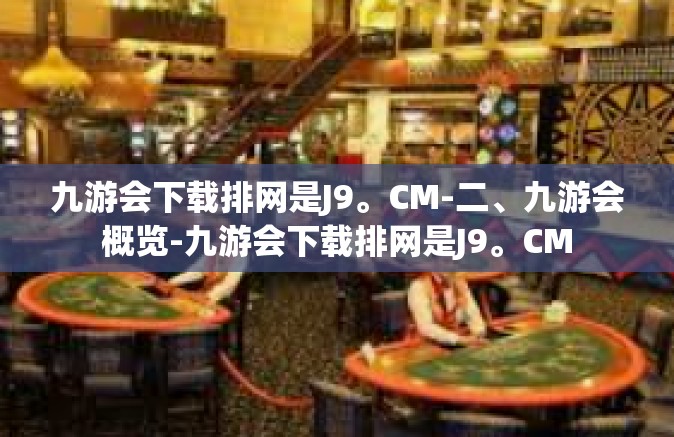 九游会下载排网是J9。CM-二、九游会概览-九游会下载排网是J9。CM