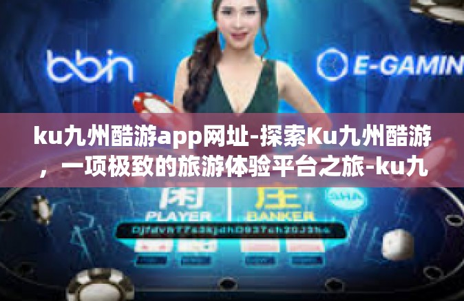 ku九州酷游app网址-探索Ku九州酷游，一项极致的旅游体验平台之旅-ku九州酷游app网址