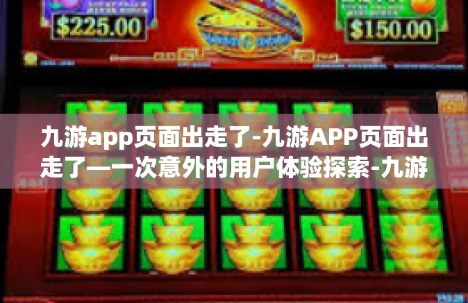 九游app页面出走了-九游APP页面出走了—一次意外的用户体验探索-九游app页面出走了
