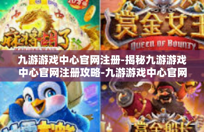 九游游戏中心官网注册-揭秘九游游戏中心官网注册攻略-九游游戏中心官网注册