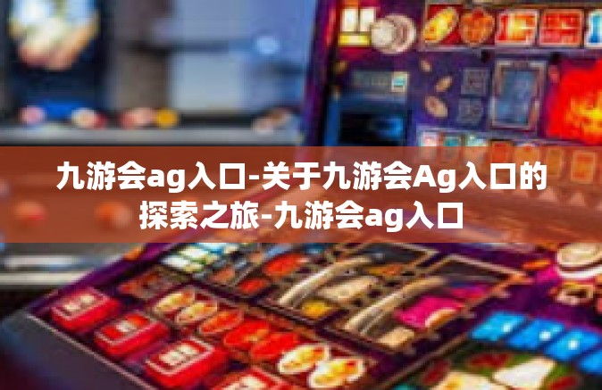 九游会ag入口-关于九游会Ag入口的探索之旅-九游会ag入口