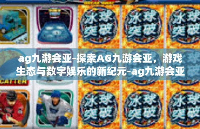 ag九游会亚-探索AG九游会亚，游戏生态与数字娱乐的新纪元-ag九游会亚