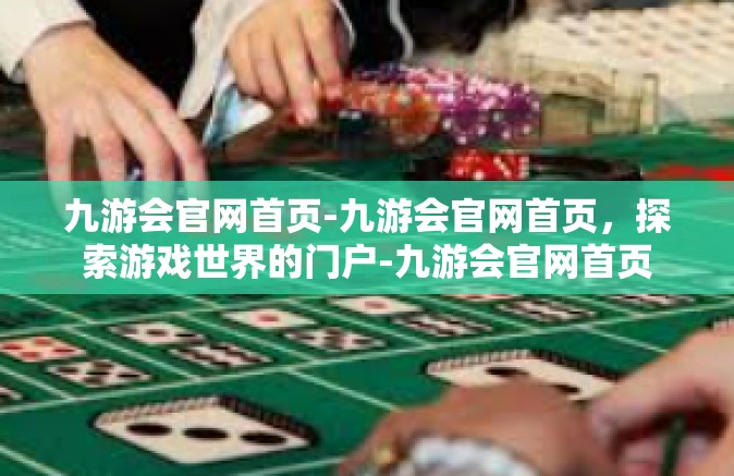 九游会官网首页-九游会官网首页，探索游戏世界的门户-九游会官网首页