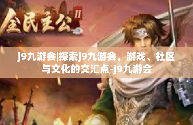 j9九游会|探索j9九游会，游戏、社区与文化的交汇点-j9九游会