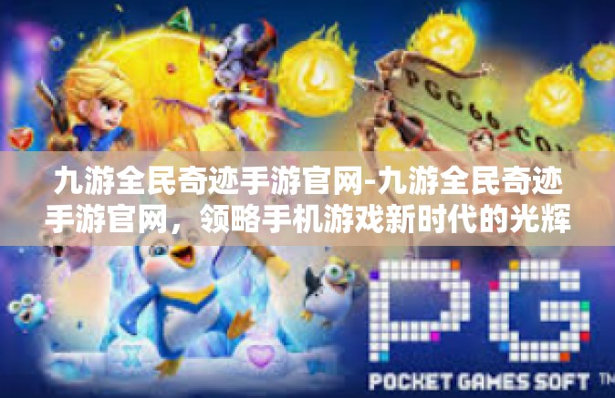 九游全民奇迹手游官网-九游全民奇迹手游官网，领略手机游戏新时代的光辉-九游全民奇迹手游官网