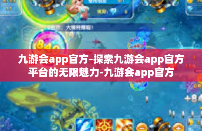 九游会app官方-探索九游会app官方平台的无限魅力-九游会app官方
