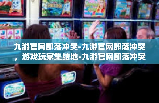 九游官网部落冲突-九游官网部落冲突，游戏玩家集结地-九游官网部落冲突
