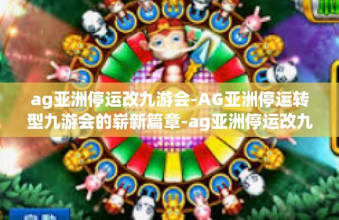 ag亚洲停运改九游会-AG亚洲停运转型九游会的崭新篇章-ag亚洲停运改九游会