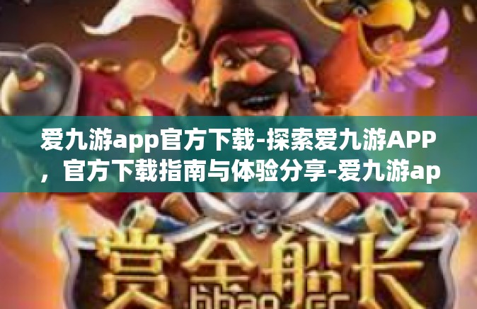 爱九游app官方下载-探索爱九游APP，官方下载指南与体验分享-爱九游app官方下载