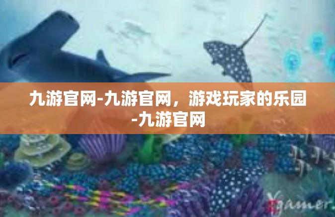 九游官网-九游官网，游戏玩家的乐园-九游官网