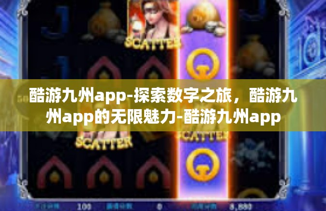 酷游九州app-探索数字之旅，酷游九州app的无限魅力-酷游九州app