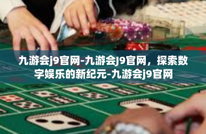 九游会j9官网-九游会J9官网，探索数字娱乐的新纪元-九游会j9官网