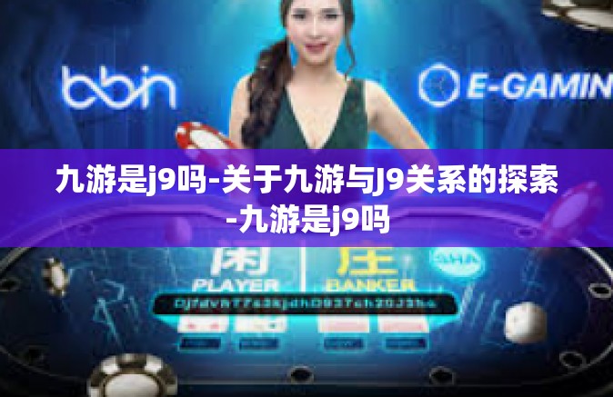 九游是j9吗-关于九游与J9关系的探索-九游是j9吗