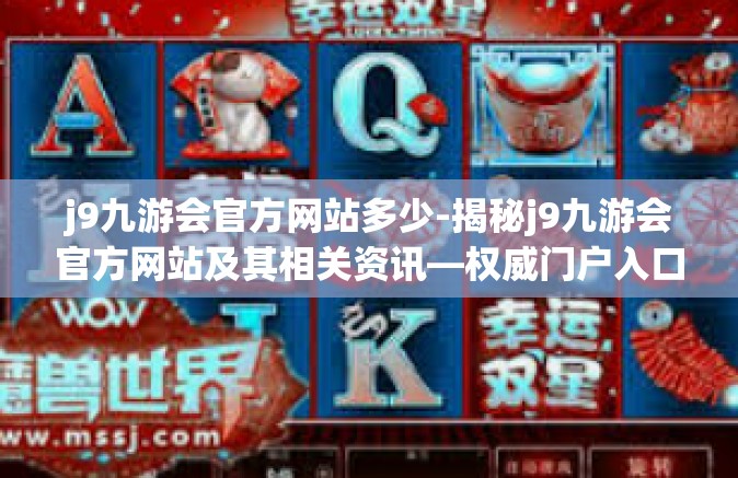 j9九游会官方网站多少-揭秘j9九游会官方网站及其相关资讯—权威门户入口详解-j9九游会官方网站多少