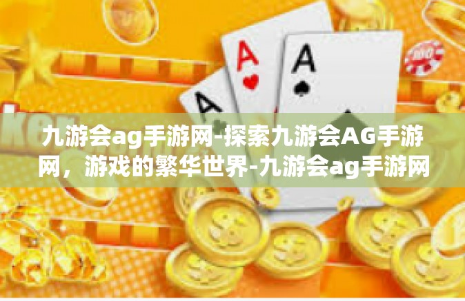 九游会ag手游网-探索九游会AG手游网，游戏的繁华世界-九游会ag手游网