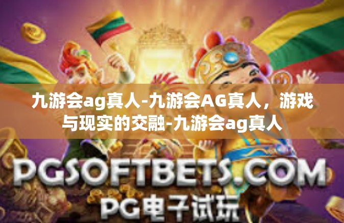 九游会ag真人-九游会AG真人，游戏与现实的交融-九游会ag真人