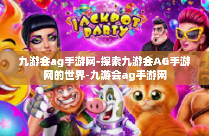 九游会ag手游网-探索九游会AG手游网的世界-九游会ag手游网