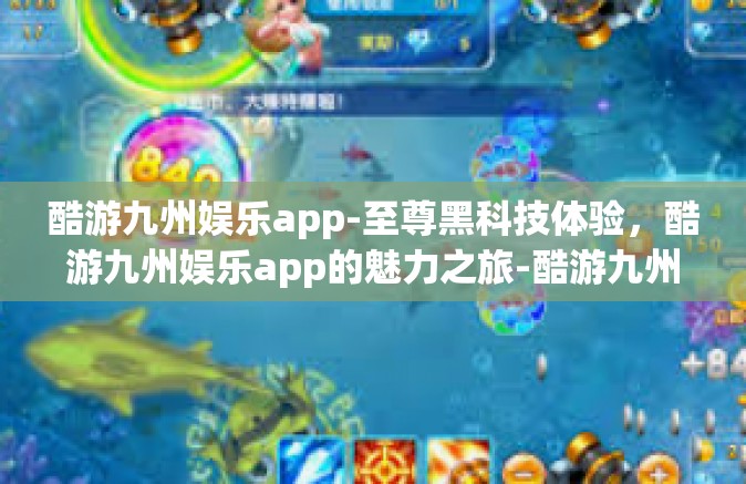 酷游九州娱乐app-至尊黑科技体验，酷游九州娱乐app的魅力之旅-酷游九州娱乐app
